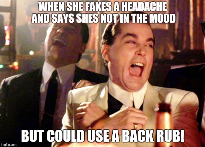 Hell no! | WHEN SHE FAKES A HEADACHE AND SAYS SHES NOT IN THE MOOD; BUT COULD USE A BACK RUB! | image tagged in memes,good fellas hilarious | made w/ Imgflip meme maker