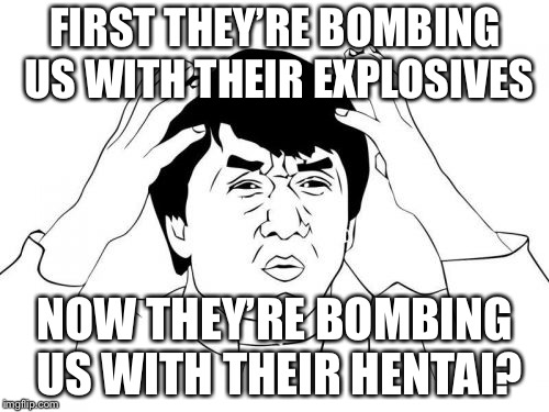 Jackie Chan WTF Meme | FIRST THEY’RE BOMBING US WITH THEIR EXPLOSIVES NOW THEY’RE BOMBING US WITH THEIR HENTAI? | image tagged in memes,jackie chan wtf | made w/ Imgflip meme maker