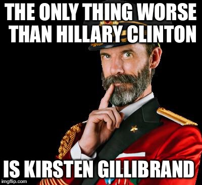 captain obvious | THE ONLY THING WORSE THAN HILLARY CLINTON; IS KIRSTEN GILLIBRAND | image tagged in captain obvious | made w/ Imgflip meme maker