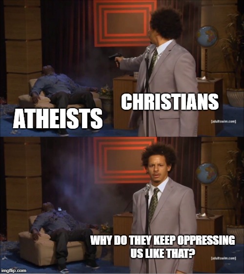 Who Killed Hannibal Meme | CHRISTIANS; ATHEISTS; WHY DO THEY KEEP OPPRESSING US LIKE THAT? | image tagged in memes,who killed hannibal | made w/ Imgflip meme maker