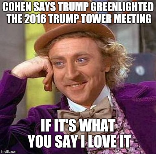 Creepy Condescending Wonka | COHEN SAYS TRUMP GREENLIGHTED THE 2016 TRUMP TOWER MEETING; IF IT'S WHAT YOU SAY I LOVE IT | image tagged in memes,creepy condescending wonka | made w/ Imgflip meme maker