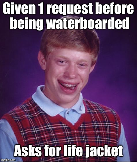 Bad Luck Brian Meme | Given 1 request before being waterboarded Asks for life jacket | image tagged in memes,bad luck brian | made w/ Imgflip meme maker