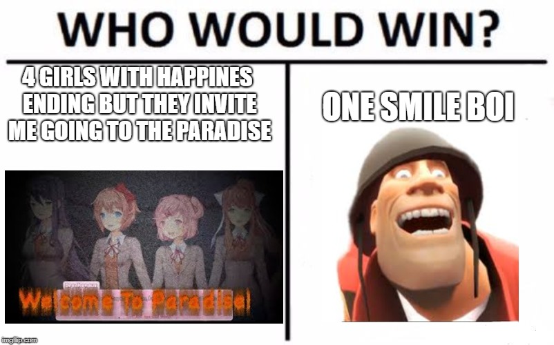 Who Would Win? Meme | 4 GIRLS WITH HAPPINES ENDING BUT THEY INVITE ME GOING TO THE PARADISE; ONE SMILE BOI | image tagged in memes,who would win | made w/ Imgflip meme maker