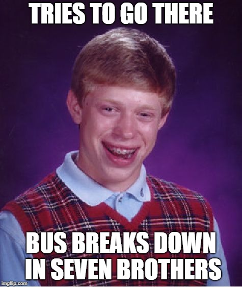 Bad Luck Brian Meme | TRIES TO GO THERE BUS BREAKS DOWN IN SEVEN BROTHERS | image tagged in memes,bad luck brian | made w/ Imgflip meme maker