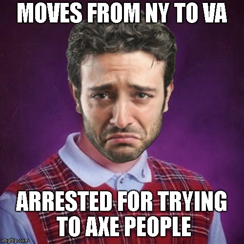 Bad Luck White Man | MOVES FROM NY TO VA ARRESTED FOR TRYING TO AXE PEOPLE | image tagged in bad luck white man | made w/ Imgflip meme maker