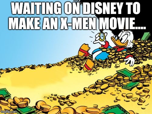 Scrooge McDuck Meme |  WAITING ON DISNEY TO MAKE AN X-MEN MOVIE.... | image tagged in memes,scrooge mcduck | made w/ Imgflip meme maker