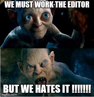 Gollum | WE MUST WORK THE EDITOR; BUT WE HATES IT !!!!!!! | image tagged in gollum | made w/ Imgflip meme maker