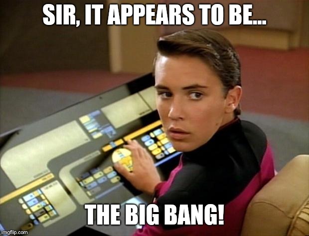 Wesley crusher | SIR, IT APPEARS TO BE... THE BIG BANG! | image tagged in wesley crusher | made w/ Imgflip meme maker