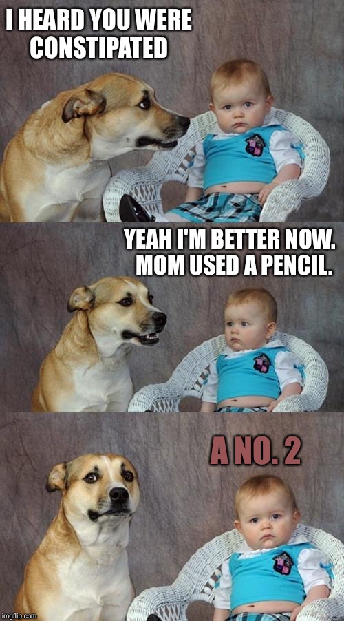 He's as loose as a goose now. | I HEARD YOU WERE CONSTIPATED; YEAH I'M BETTER NOW.  MOM USED A PENCIL. A NO. 2 | image tagged in dad joke dog,constipated,memes,funny | made w/ Imgflip meme maker