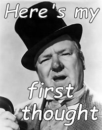 WC Fields | Here's my first  thought | image tagged in wc fields | made w/ Imgflip meme maker
