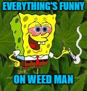 EVERYTHING'S FUNNY ON WEED MAN | made w/ Imgflip meme maker