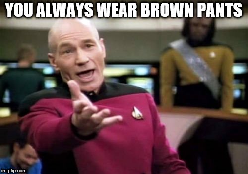 Picard Wtf Meme | YOU ALWAYS WEAR BROWN PANTS | image tagged in memes,picard wtf | made w/ Imgflip meme maker