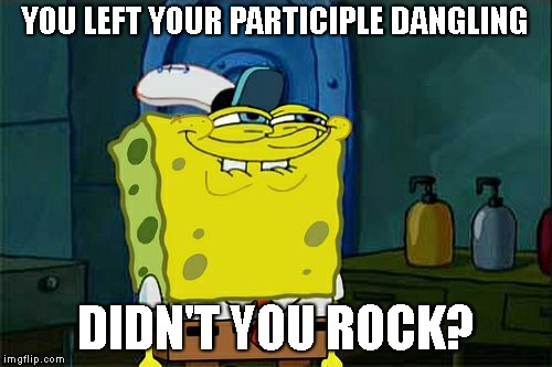 Don't You Squidward Meme | YOU LEFT YOUR PARTICIPLE DANGLING DIDN'T YOU ROCK? | image tagged in memes,dont you squidward | made w/ Imgflip meme maker