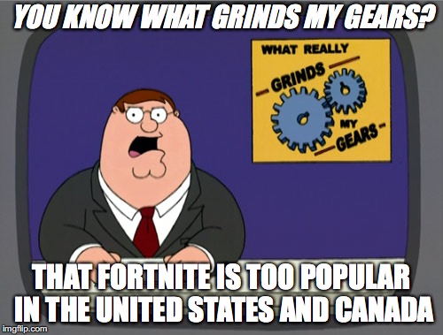 Peter Griffin News | YOU KNOW WHAT GRINDS MY GEARS? THAT FORTNITE IS TOO POPULAR IN THE UNITED STATES AND CANADA | image tagged in memes,peter griffin news | made w/ Imgflip meme maker