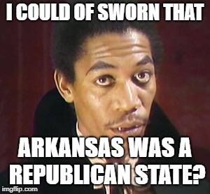 I COULD OF SWORN THAT ARKANSAS WAS A REPUBLICAN STATE? | made w/ Imgflip meme maker