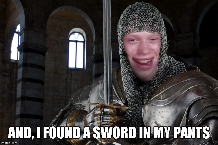 Bad Luck Brian Knight | AND, I FOUND A SWORD IN MY PANTS | image tagged in bad luck brian knight | made w/ Imgflip meme maker