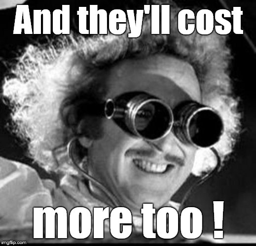 Mad Scientist | And they'll cost more too ! | image tagged in mad scientist | made w/ Imgflip meme maker