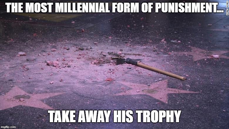 hollywood star | THE MOST MILLENNIAL FORM OF PUNISHMENT... TAKE AWAY HIS TROPHY | image tagged in hollywood star | made w/ Imgflip meme maker