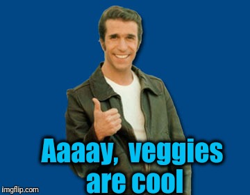 the Fonz | Aaaay,  veggies are cool | image tagged in the fonz | made w/ Imgflip meme maker