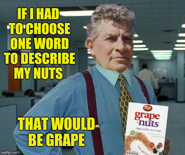 The face you make when you poop a pinecone  | IF I HAD TO CHOOSE ONE WORD TO DESCRIBE MY NUTS; THAT WOULD BE GRAPE | image tagged in euell gibbons,office space,grape nuts,bad photoshop | made w/ Imgflip meme maker