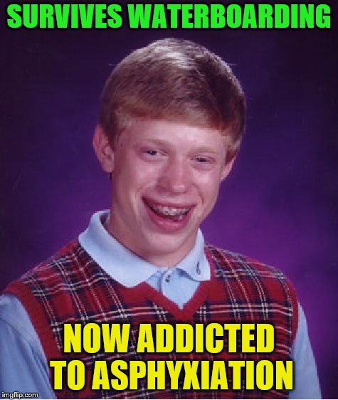 Bad Luck Brian Meme | SURVIVES WATERBOARDING NOW ADDICTED TO ASPHYXIATION | image tagged in memes,bad luck brian | made w/ Imgflip meme maker