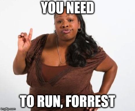 Sassy Black Lady | YOU NEED TO RUN, FORREST | image tagged in sassy black lady | made w/ Imgflip meme maker