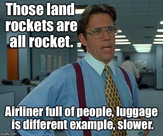 That Would Be Great Meme | Those land rockets are all rocket. Airliner full of people, luggage is different example, slower. | image tagged in memes,that would be great | made w/ Imgflip meme maker