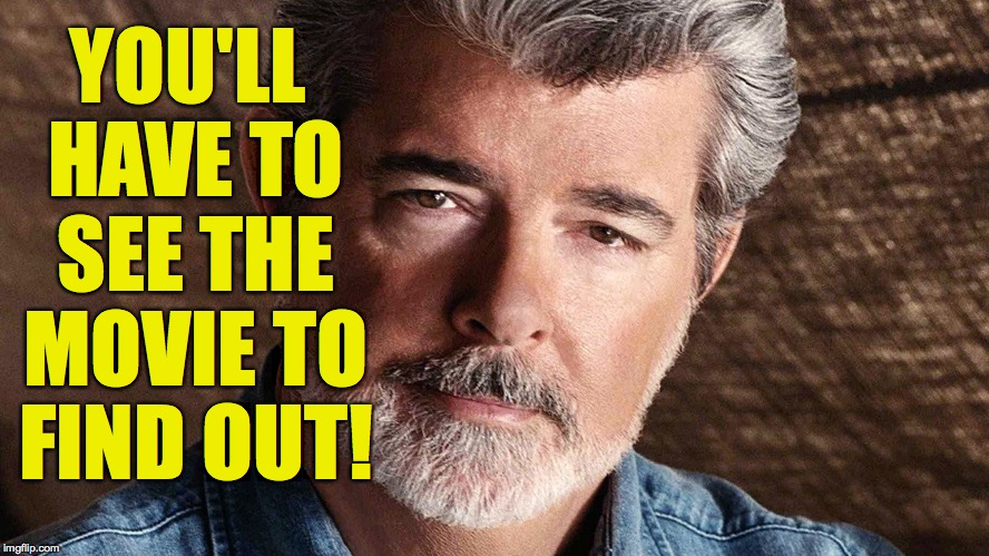 george lucas | YOU'LL HAVE TO SEE THE MOVIE TO FIND OUT! | image tagged in george lucas | made w/ Imgflip meme maker