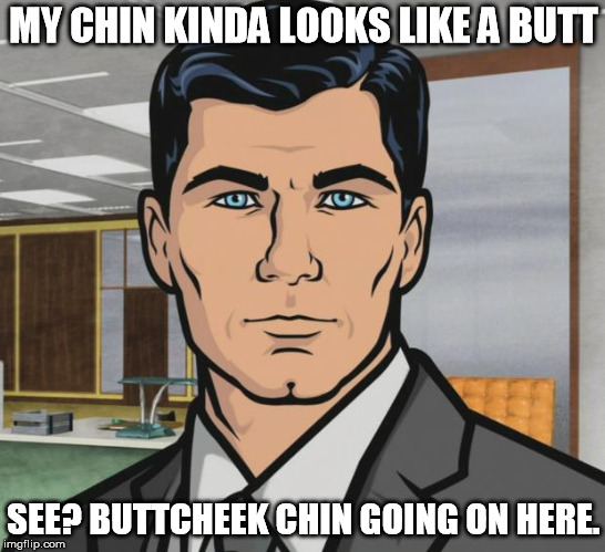 Archer Meme | MY CHIN KINDA LOOKS LIKE A BUTT; SEE? BUTTCHEEK CHIN GOING ON HERE. | image tagged in memes,archer | made w/ Imgflip meme maker