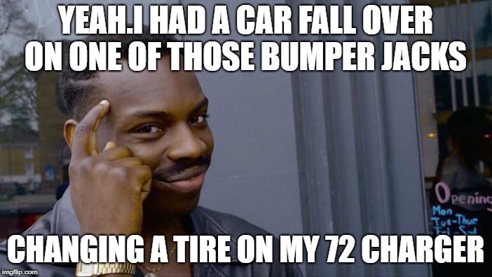 Roll Safe Think About It Meme | YEAH.I HAD A CAR FALL OVER ON ONE OF THOSE BUMPER JACKS CHANGING A TIRE ON MY 72 CHARGER | image tagged in memes,roll safe think about it | made w/ Imgflip meme maker