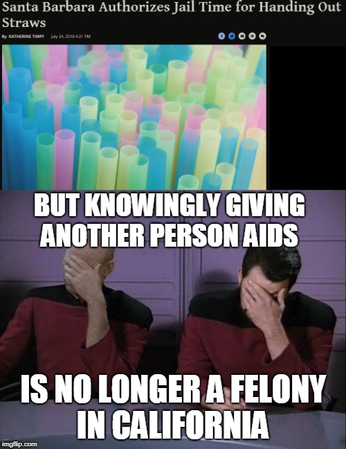 It's good to know they are keeping the Californians safe!  | BUT KNOWINGLY GIVING ANOTHER PERSON AIDS; IS NO LONGER A FELONY IN CALIFORNIA | image tagged in straws,environmentalist,star trek double facepalm,california,aids,memes | made w/ Imgflip meme maker