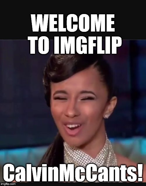 Cardi B face  | WELCOME TO IMGFLIP CalvinMcCants! | image tagged in cardi b face | made w/ Imgflip meme maker