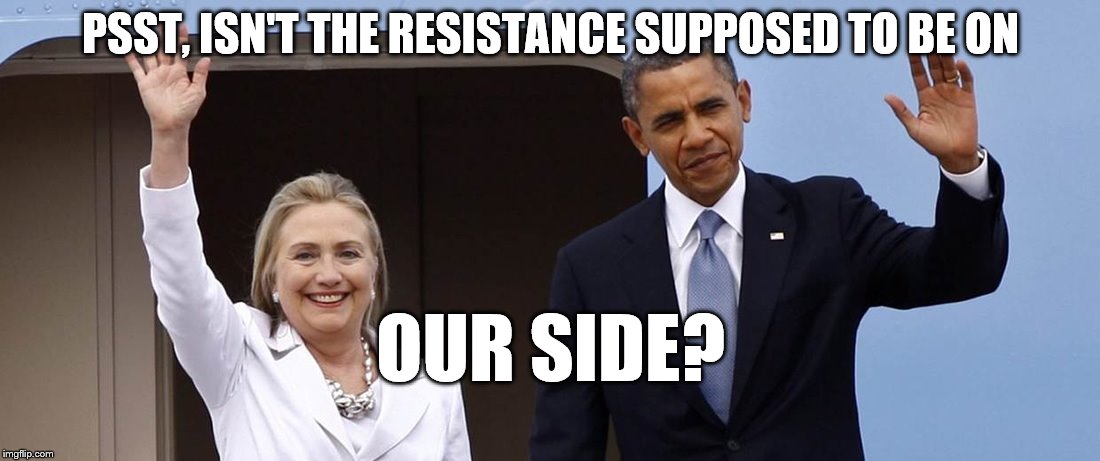 Hillary and POTUS - maybe | PSST, ISN'T THE RESISTANCE SUPPOSED TO BE ON OUR SIDE? | image tagged in hillary and potus - maybe | made w/ Imgflip meme maker