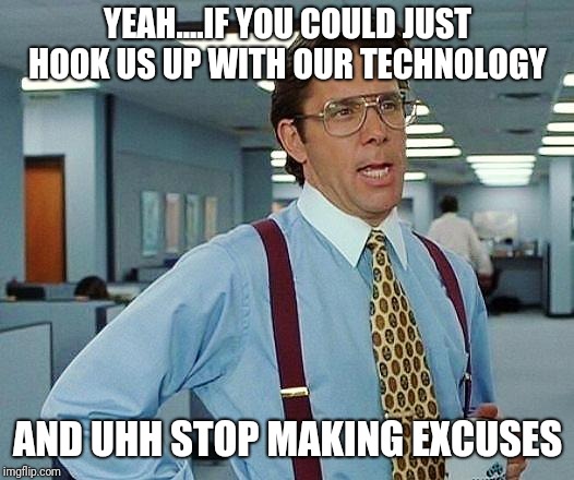 office space | YEAH....IF YOU COULD JUST HOOK US UP WITH OUR TECHNOLOGY; AND UHH STOP MAKING EXCUSES | image tagged in office space | made w/ Imgflip meme maker