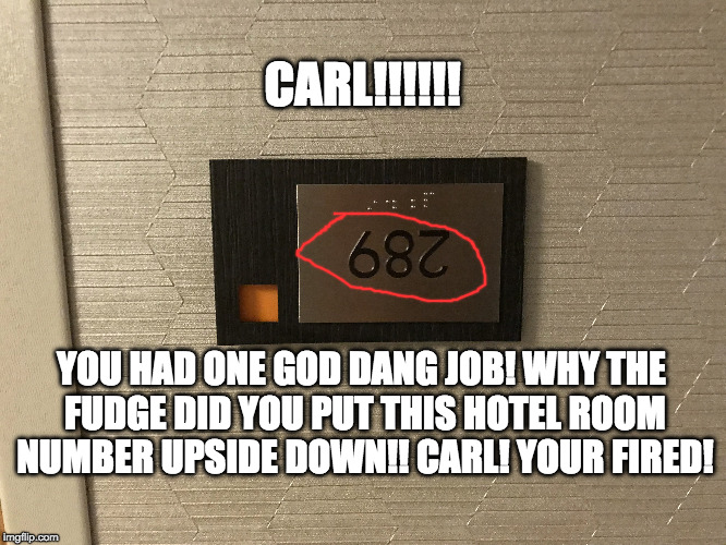 Carl Hotel Number Upside down.  | CARL!!!!!! YOU HAD ONE GOD DANG JOB!
WHY THE FUDGE DID YOU PUT THIS HOTEL ROOM NUMBER UPSIDE DOWN!!
CARL! YOUR FIRED! | image tagged in carl | made w/ Imgflip meme maker