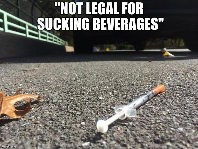 "NOT LEGAL FOR SUCKING BEVERAGES" | image tagged in needle_on_pavement | made w/ Imgflip meme maker