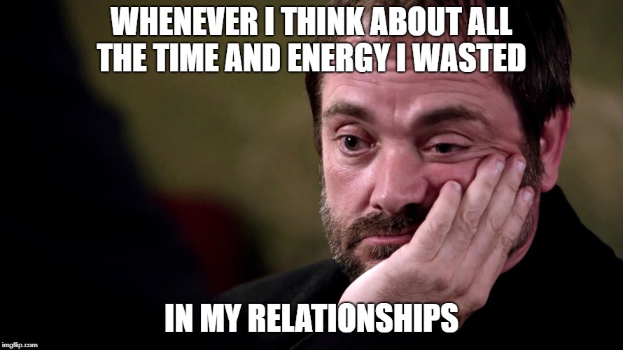 WHENEVER I THINK ABOUT ALL THE TIME AND ENERGY I WASTED; IN MY RELATIONSHIPS | made w/ Imgflip meme maker