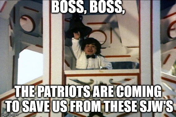 BOSS, BOSS, THE PATRIOTS ARE COMING TO SAVE US FROM THESE SJW'S | made w/ Imgflip meme maker