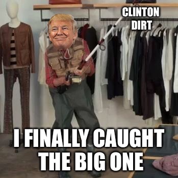 State Farm Fisherman  | CLINTON DIRT; I FINALLY CAUGHT THE BIG ONE | image tagged in state farm fisherman,memes,donald trump | made w/ Imgflip meme maker