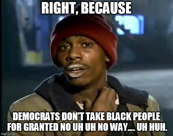 Y'all Got Any More Of That Meme | RIGHT, BECAUSE DEMOCRATS DON'T TAKE BLACK PEOPLE FOR GRANTED NO UH UH NO WAY.... UH HUH. | image tagged in memes,y'all got any more of that | made w/ Imgflip meme maker