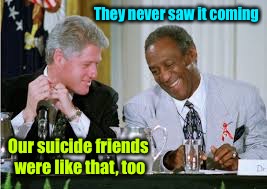 Reminiscing  | They never saw it coming; Our suicide friends were like that, too | image tagged in memes,bill cosby,bill clinton,blackouts,funny memes | made w/ Imgflip meme maker