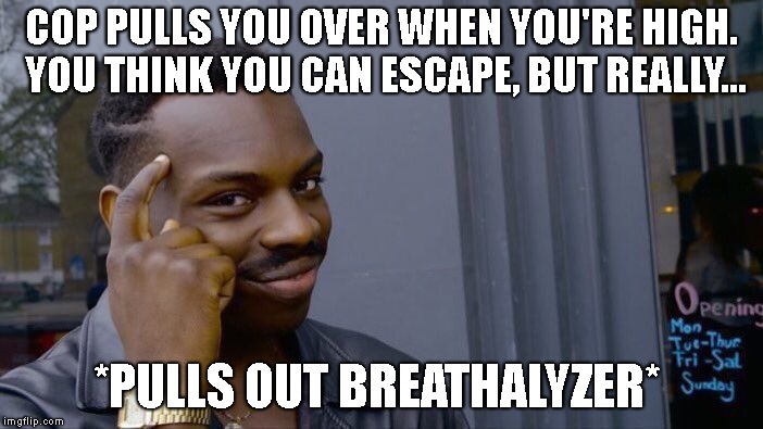 Roll Safe Think About It Meme | COP PULLS YOU OVER WHEN YOU'RE HIGH. YOU THINK YOU CAN ESCAPE, BUT REALLY... *PULLS OUT BREATHALYZER* | image tagged in memes,roll safe think about it | made w/ Imgflip meme maker