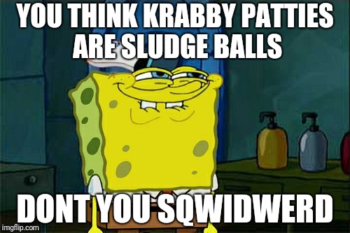 Don't You Squidward Meme | YOU THINK KRABBY PATTIES ARE SLUDGE BALLS; DONT YOU SQWIDWERD | image tagged in memes,dont you squidward | made w/ Imgflip meme maker