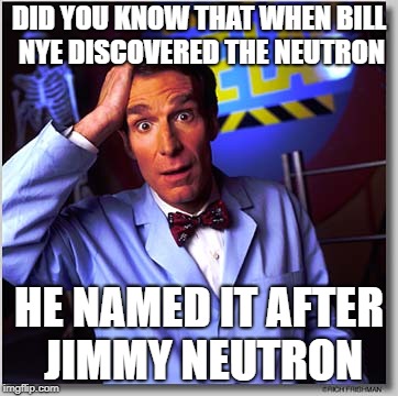 Fun Fact #1 | DID YOU KNOW THAT WHEN BILL NYE DISCOVERED THE NEUTRON; HE NAMED IT AFTER JIMMY NEUTRON | image tagged in memes,bill nye the science guy,jimmy neutron,science,fun fact,cartoon | made w/ Imgflip meme maker