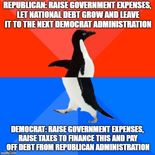 Socially Awesome Awkward Penguin Meme | REPUBLICAN: RAISE GOVERNMENT EXPENSES, LET NATIONAL DEBT GROW AND LEAVE IT TO THE NEXT DEMOCRAT ADMINISTRATION DEMOCRAT: RAISE GOVERNMENT EX | image tagged in memes,socially awesome awkward penguin | made w/ Imgflip meme maker