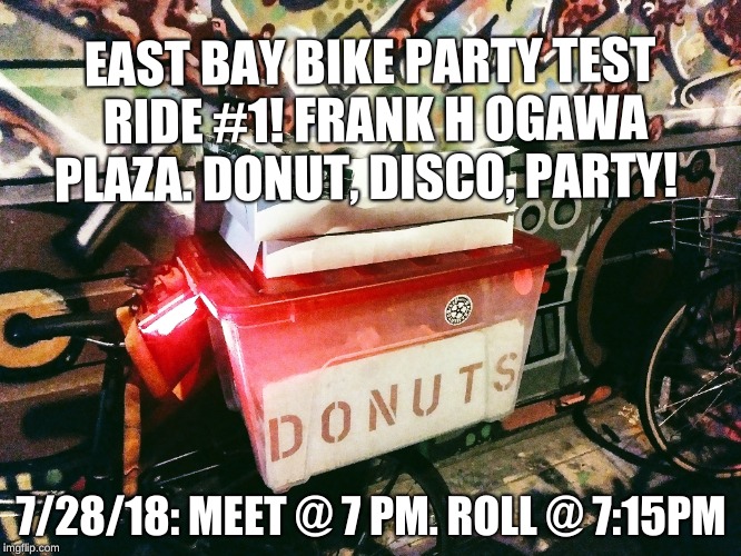 EAST BAY BIKE PARTY
TEST RIDE #1!
FRANK H OGAWA PLAZA.
DONUT, DISCO, PARTY! 7/28/18: MEET @ 7 PM. ROLL @ 7:15PM | image tagged in bicycle | made w/ Imgflip meme maker