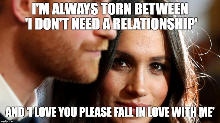 I'M ALWAYS TORN BETWEEN 'I DON'T NEED A RELATIONSHIP'; AND 'I LOVE YOU PLEASE FALL IN LOVE WITH ME' | made w/ Imgflip meme maker