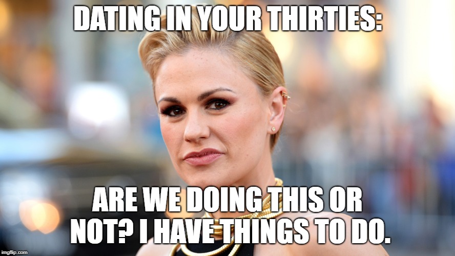 DATING IN YOUR THIRTIES:; ARE WE DOING THIS OR NOT? I HAVE THINGS TO DO. | made w/ Imgflip meme maker