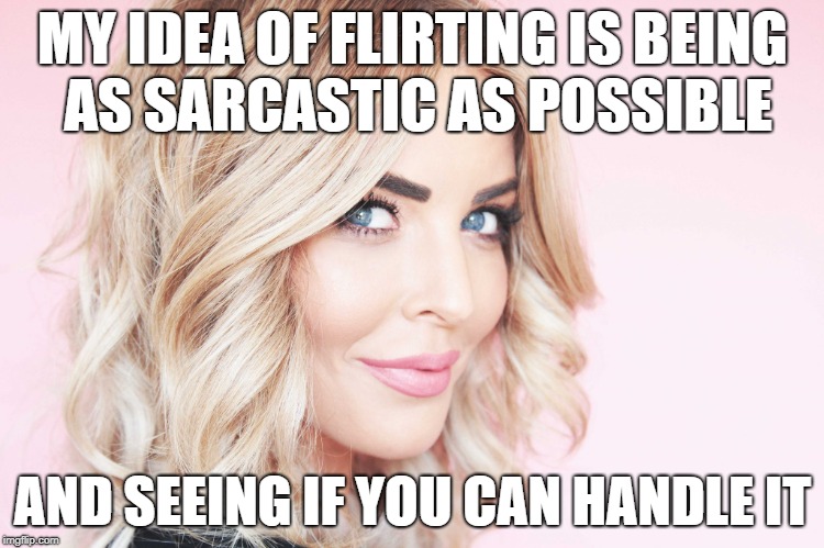 MY IDEA OF FLIRTING IS BEING AS SARCASTIC AS POSSIBLE; AND SEEING IF YOU CAN HANDLE IT | made w/ Imgflip meme maker