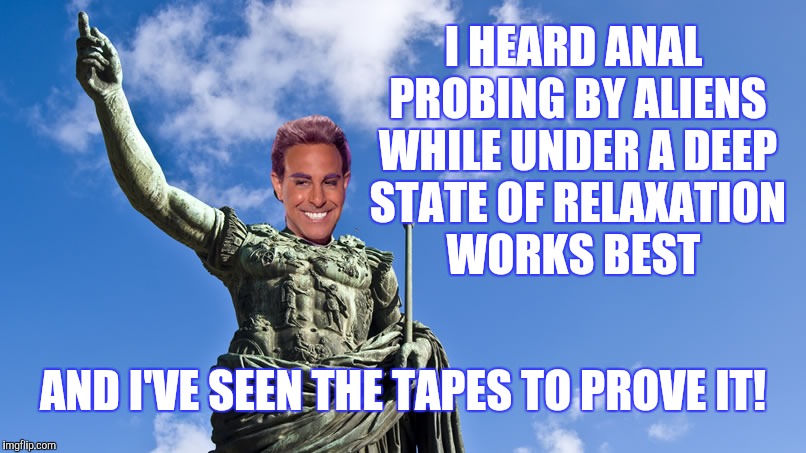 Hunger Games - Caesar Flickerman (S Tucci) Statue of Caesar | I HEARD ANAL PROBING BY ALIENS WHILE UNDER A DEEP STATE OF RELAXATION  WORKS BEST AND I'VE SEEN THE TAPES TO PROVE IT! | image tagged in hunger games - caesar flickerman s tucci statue of caesar | made w/ Imgflip meme maker